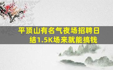 平顶山有名气夜场招聘日结1.5K场来就能搞钱